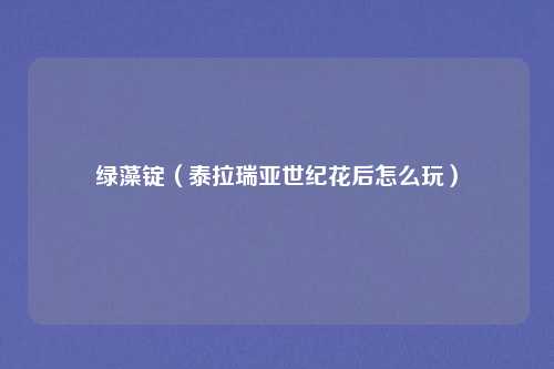 绿藻锭（泰拉瑞亚世纪花后怎么玩）