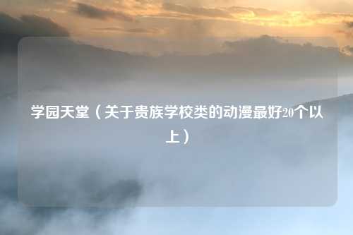 学园天堂（关于贵族学校类的动漫最好20个以上）