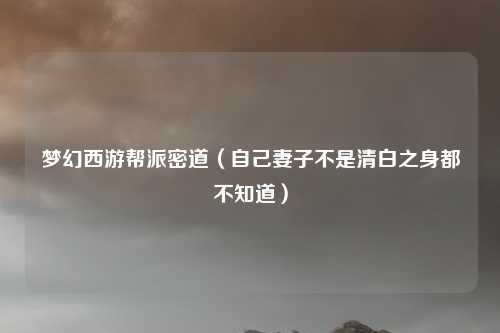 梦幻西游帮派密道（自己妻子不是清白之身都不知道）