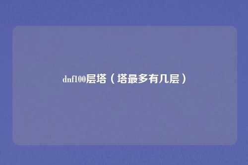dnf100层塔（塔最多有几层）