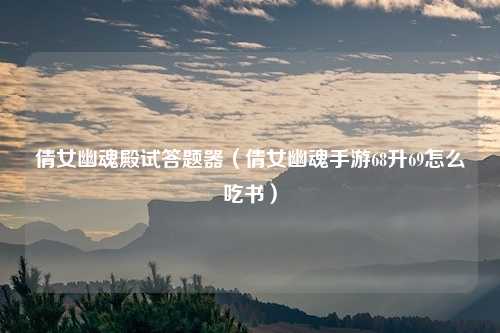 倩女幽魂殿试答题器（倩女幽魂手游68升69怎么吃书）