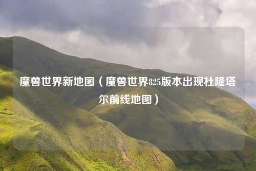 魔兽世界新地图（魔兽世界825版本出现杜隆塔尔前线地图）