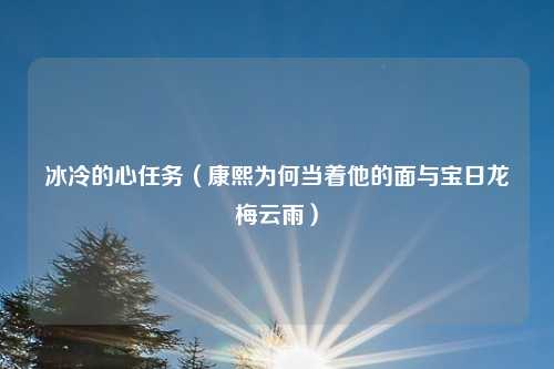 冰冷的心任务（康熙为何当着他的面与宝日龙梅云雨）