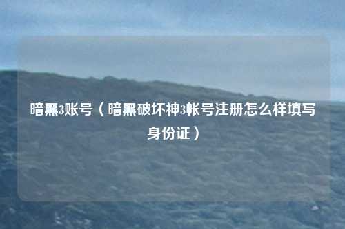 暗黑3账号（暗黑破坏神3帐号注册怎么样填写身份证）
