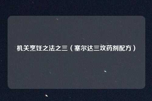 机关烹饪之法之三（塞尔达三攻药剂配方）