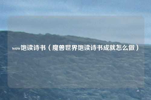 wow饱读诗书（魔兽世界饱读诗书成就怎么做）