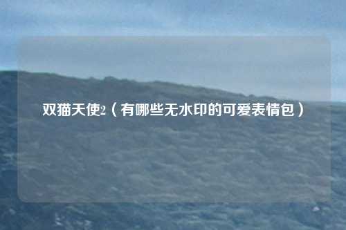 双猫天使2（有哪些无水印的可爱表情包）