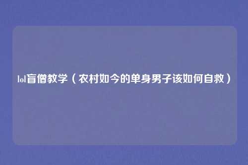 lol盲僧教学（农村如今的单身男子该如何自救）
