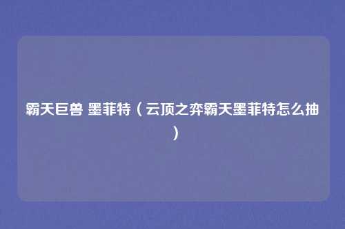霸天巨兽 墨菲特（云顶之弈霸天墨菲特怎么抽）