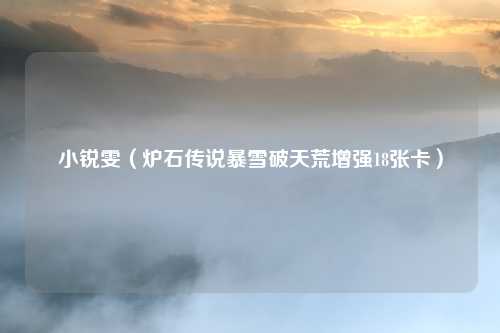 小锐雯（炉石传说暴雪破天荒增强18张卡）