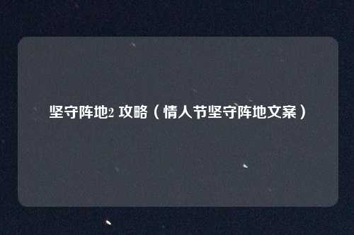 坚守阵地2 攻略（情人节坚守阵地文案）