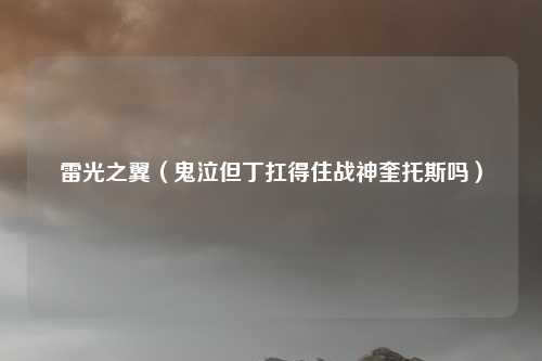 雷光之翼（鬼泣但丁扛得住战神奎托斯吗）