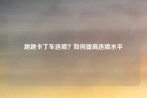 跑跑卡丁车连喷？如何提高连喷水平