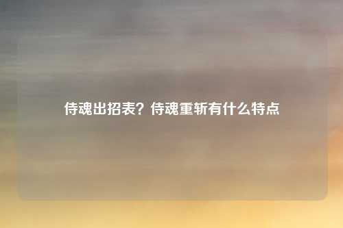 侍魂出招表？侍魂重斩有什么特点