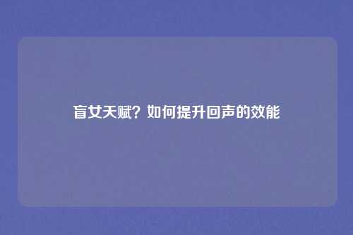 盲女天赋？如何提升回声的效能