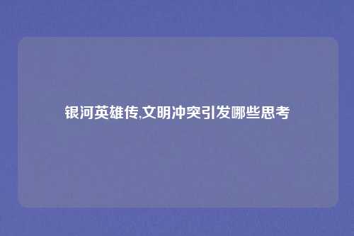 银河英雄传,文明冲突引发哪些思考