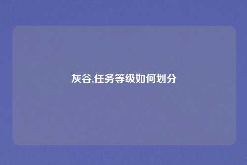 灰谷,任务等级如何划分