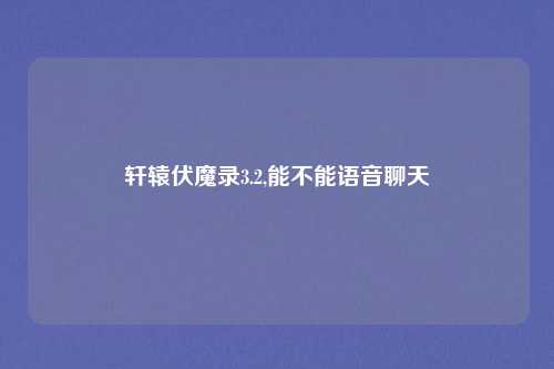轩辕伏魔录3.2,能不能语音聊天