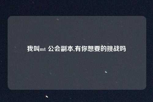 我叫mt 公会副本,有你想要的挑战吗