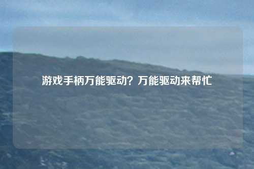游戏手柄万能驱动？万能驱动来帮忙