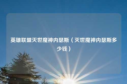 英雄联盟灭世魔神内瑟斯（灭世魔神内瑟斯多少钱）