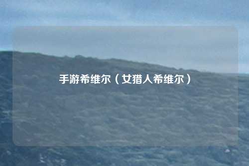手游希维尔（女猎人希维尔）