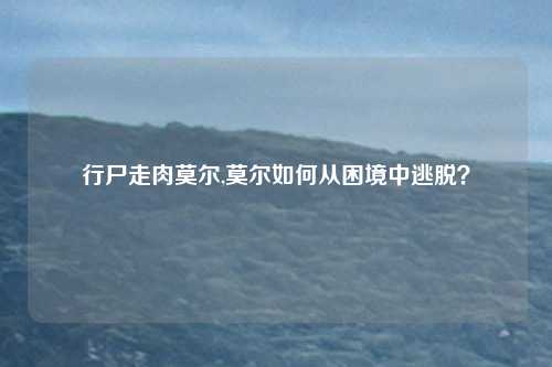 行尸走肉莫尔,莫尔如何从困境中逃脱？