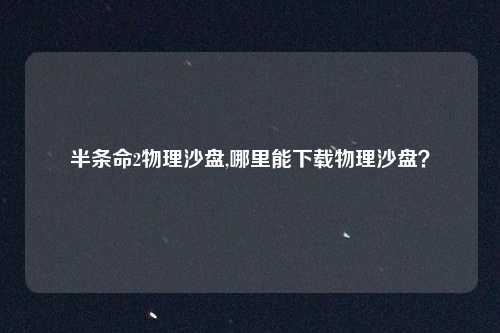 半条命2物理沙盘,哪里能下载物理沙盘？