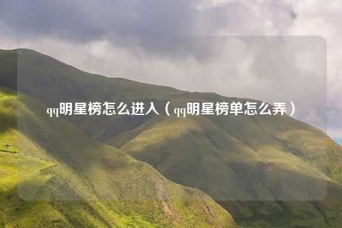 qq明星榜怎么进入（qq明星榜单怎么弄）