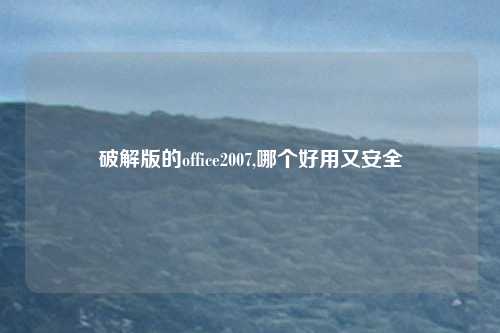 破解版的office2007,哪个好用又安全