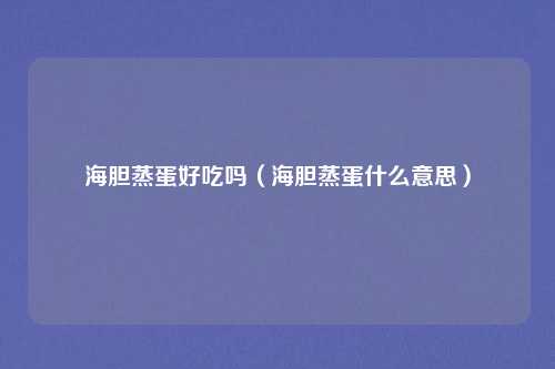 海胆蒸蛋好吃吗（海胆蒸蛋什么意思）