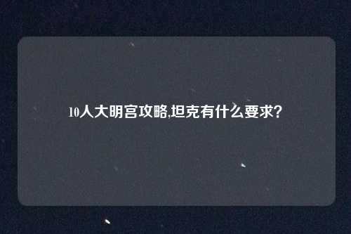 10人大明宫攻略,坦克有什么要求？