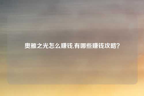 奥雅之光怎么赚钱,有哪些赚钱攻略？