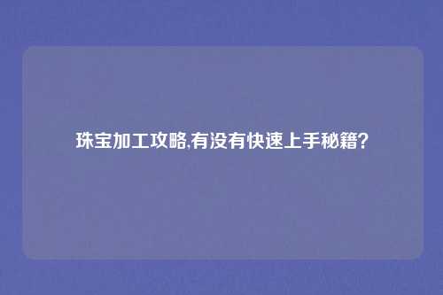 珠宝加工攻略,有没有快速上手秘籍？