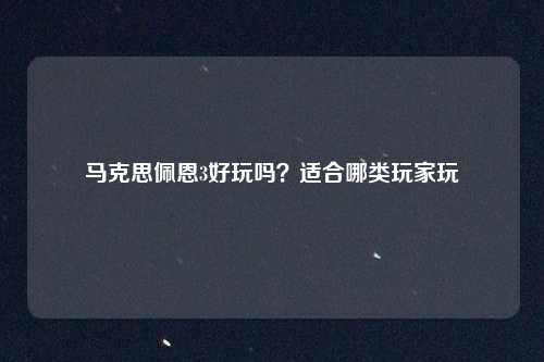 马克思佩恩3好玩吗？适合哪类玩家玩
