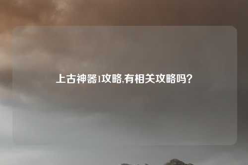 上古神器1攻略,有相关攻略吗？