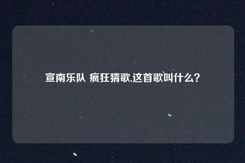宣南乐队 疯狂猜歌,这首歌叫什么？