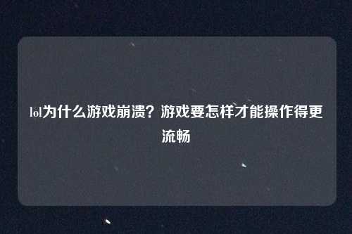 lol为什么游戏崩溃？游戏要怎样才能操作得更流畅