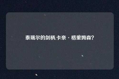 泰瑞尔的剑柄,卡奈·格里姆森？