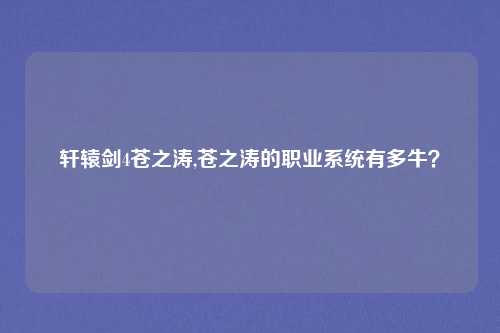 轩辕剑4苍之涛,苍之涛的职业系统有多牛？
