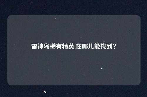 雷神岛稀有精英,在哪儿能找到？