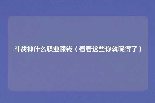斗战神什么职业赚钱（看看这些你就晓得了）