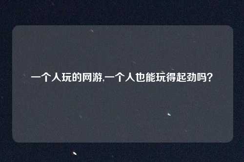 一个人玩的网游,一个人也能玩得起劲吗？