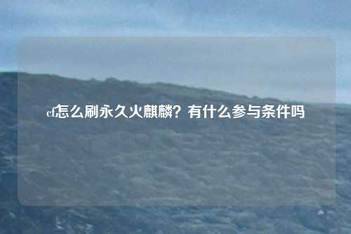 cf怎么刷永久火麒麟？有什么参与条件吗