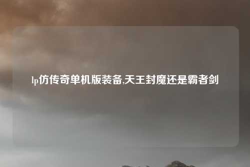 lp仿传奇单机版装备,天王封魔还是霸者剑