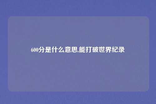 600分是什么意思,能打破世界纪录