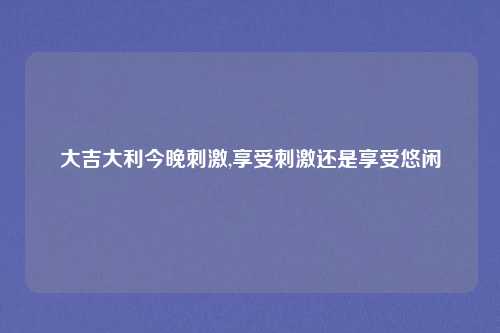 大吉大利今晚刺激,享受刺激还是享受悠闲