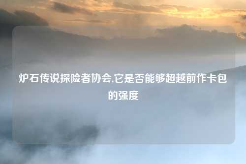 炉石传说探险者协会,它是否能够超越前作卡包的强度