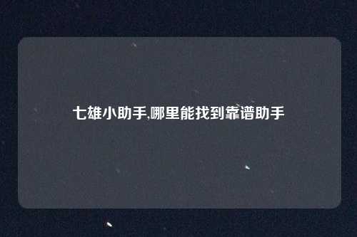七雄小助手,哪里能找到靠谱助手
