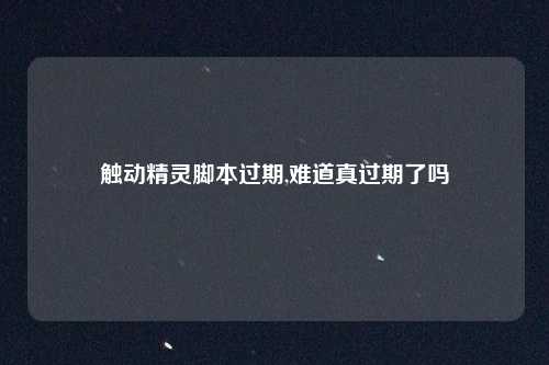 触动精灵脚本过期,难道真过期了吗